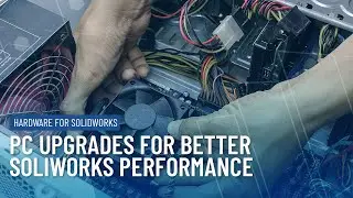 Upgrading your PC for Better SOLIDWORKS Performance