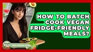 How To Batch Cook Vegan Fridge-Friendly Meals? - Vegan Nutrition Kitchen