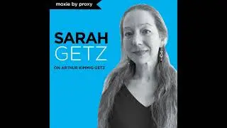 Episode 13: Moxie by Proxy--Sarah Getz on Arthur Kimmig Getz