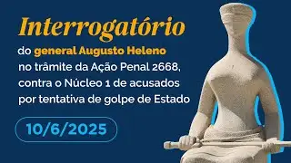 Interrogatório de Augusto Heleno no trâmite da Ação Penal 2668 - 10/6/2025