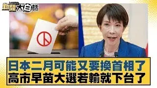 日本二月可能又要換首相了  高市早苗大選若輸就下台了【#新聞大白話】20260120｜#賴岳謙 #苑舉正 #栗正傑