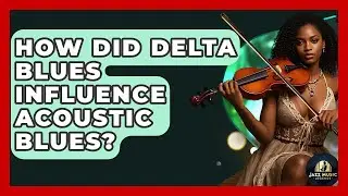 How Did Delta Blues Influence Acoustic Blues? - Jazz Music Legends