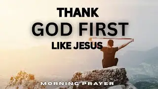 Start Your Day Thanking God and Multiply Your Blessings Like Jesus Did | Morning Prayer