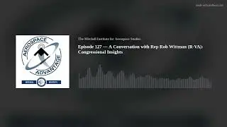 Episode 127 &mdash; A Conversation with Rep Rob Wittman (R-VA): Congressional Insights
