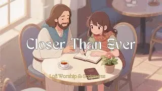 Closer Than Ever | Chill Christian Lofi for Quiet Devotion