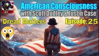 American Consciousness Dread Matters Scott Dudley, Episode 25 with Justin Case
