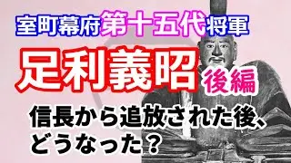足利将軍家シリーズ　室町幕府第１５代将軍「足利義昭」後半　信長に追放された後、どうなった？