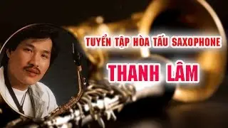 Saxophone Thanh Lâm | Tuyển Tập Hòa Tấu Saxophone Thanh Lâm Hay Nhất