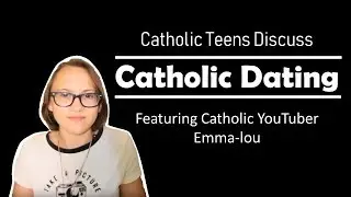 Catholic Teens Talk about Dating | A collaboration | Catholic Teen Talk | 
