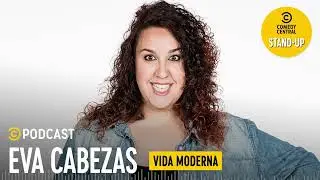 Eva Cabezas - Vida moderna | Comedy Central Podcast Espa&ntilde;a (AUDIO)