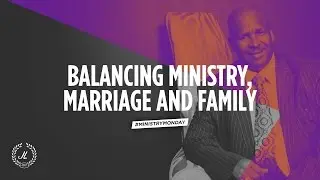 5 Tips for Balancing Ministry, Marriage and Family Life - #MinistryMonday Ep10
