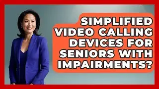 Simplified Video Calling Devices For Seniors With Impairments? - Safe And Smart Senior Living