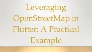 Leveraging OpenStreetMap in Flutter: A Practical Example