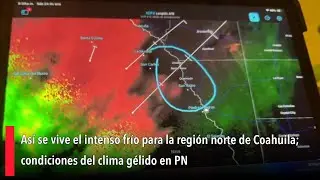 Así se vive el intenso frío en la región norte de Coahuila; condiciones del clima gélido en PN