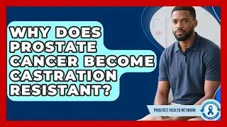 Why Does Prostate Cancer Become Castration Resistant? - Prostate Health Network
