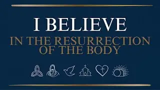 I Believe in Resurrection of the Body and the Life Everlasting
