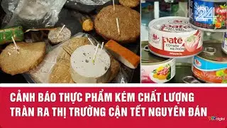 Cảnh báo thực phẩm kém chất lượng tràn ra thị trường cận Tết Nguyên đán | VTV24