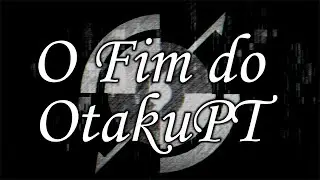 O Fim do OtakuPT (Document&aacute;rio Oficial)