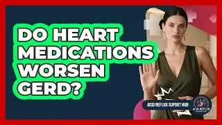 Do Heart Medications Worsen GERD? - Acid Reflux Support Hub