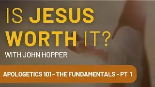 Is Jesus Worth It? With John Hopper. Apologetics 101 - The Fundamentals Part 1