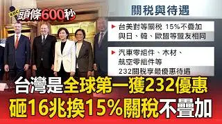 台灣是全球第一獲232條款優惠！砸16兆換15%關稅不疊加【頭條600秒】