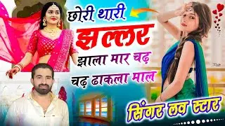 छोरी थारी झल्लर झाला मार चढ़ चढ़ ढाकला माल | Singer Love Star New Song    