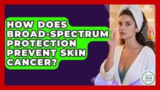 How Does Broad-spectrum Protection Prevent Skin Cancer? - Healthy Skin Brief