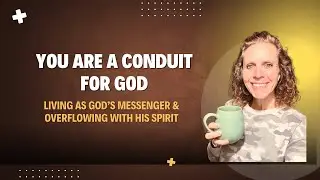 You Are a Conduit for God | Living as God&rsquo;s Messenger & Overflowing With His Spirit