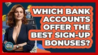 Which Bank Accounts Offer The Best Sign-up Bonuses? - Ask Your Bank Teller