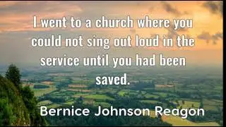 Bernice Johnson Reagon: I went to a church where you could not sing out loud in ......