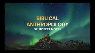 Dr. Robert Morey- The Biblical View of Man (1 of 8)