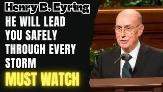 Henry B. Eyring - He Will Lead You Safely Through Every Storm