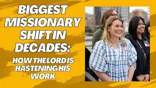 Biggest Missionary Shift in Decades: How the Lord Is Hastening His Work