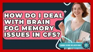 How Do I Deal With Brain Fog Memory Issues In CFS? - Chronic Fatigue Wellness Guide