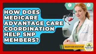 How Does Medicare Advantage Care Coordination Help SNP Members? - Golden Years Health Plan