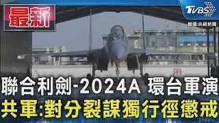 聯合利劍-2024A 環台軍演 共軍:對分裂謀獨行徑懲戒｜TVBS新聞
