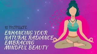 Enhancing Your Natural Radiance Embracing Mindful Beauty with 10 Minutes of Guided Meditation