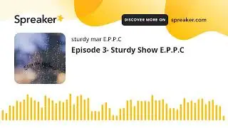 Episode 3- Sturdy Show E.P.P.C (made with Spreaker)