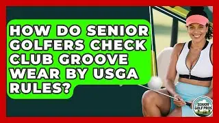 How Do Senior Golfers Check Club Groove Wear By USGA Rules? - Senior Golf Pros