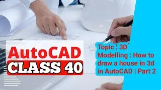 AutoCAD Class 40 Topic : 3D Modelling : Mastering 3D House Modeling in AutoCAD | Part 2