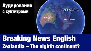 Breaking News English &mdash; Zealandia &ndash; The eighth continent? | Аудирование по английскому языку