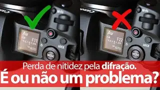 Perda de nitidez por difração da luz, verdade o lenda? Importante ou não?