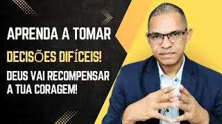Aprenda a tomar decisões difíceis! Deus recompensará a tua coragem!