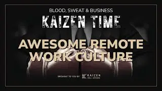 How to Build a Remote Culture that Works for Everyone | Kaizen Time: Blood, Sweat & Business Podcast