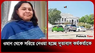 ওমান থেকে সরিয়ে নেওয়া হচ্ছে দূতাবাস কর্মকর্তাকে | Bangladesh Embassy Oman | Probash Time