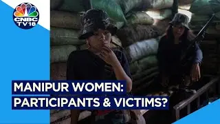 Manipur's Ethnic Conflict: Women as Both Participants and Victims | CNBC Tv18