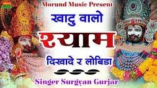 खाटु वालों श्याम दिखादे र लोबिडा़ | Khatu Walo Shyam Dikhade Rai Lobida | Singer Surgyan Gurjar
