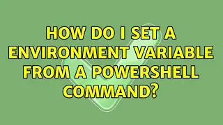 How do I set a environment variable from a powershell command? (3 Solutions!!)