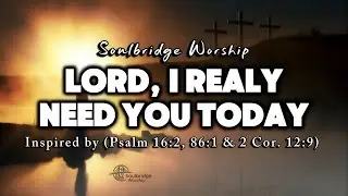 Lord, I Really Need You Today | Deep Cry Worship Song for Strength & Grace