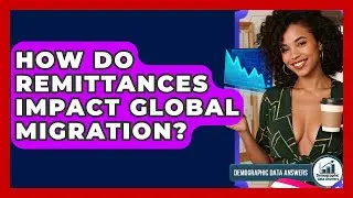 How Do Remittances Impact Global Migration? - Demographic Data Answers